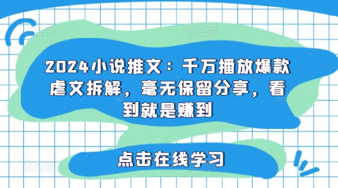 2024小说推文：千万播放爆款虐文拆解，毫无保留分享，看到就是赚到-网赚项目平台