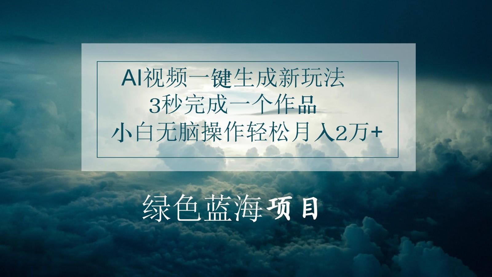 AI视频一键生成新玩法，3秒完成一个作品，小白无脑操作轻松月入2万+-网赚项目平台