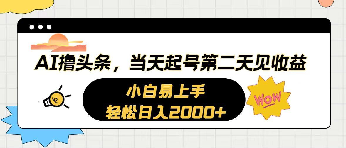 AI撸头条，当天起号，第二天见收益。轻松日入2000+-网赚项目平台
