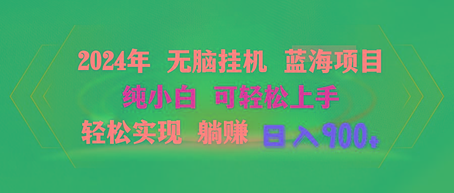 2024年无脑挂机蓝海项目 纯小白可轻松上手 轻松实现躺赚日入900+-网赚项目平台