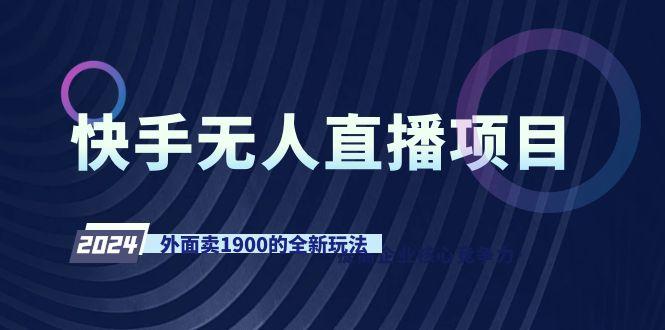 快手无人直播项目，外面卖1900的全新玩法-网赚项目平台