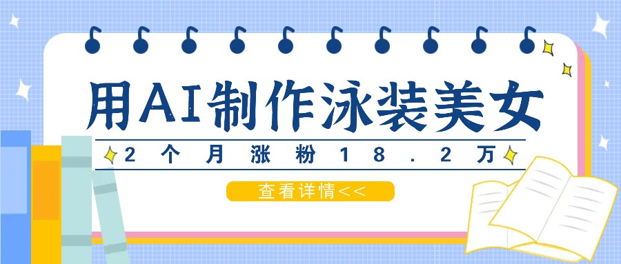 用AI生成泳装美女短视频，2个月涨粉18.2万，多种变现月收益万元-网赚项目平台