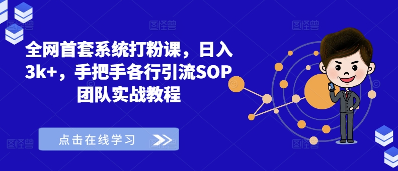 全网首套系统打粉课，日入3k+，手把手各行引流SOP团队实战教程-网赚项目平台
