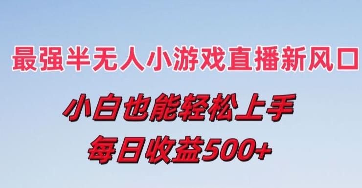 最强半无人直播小游戏新风口，小白也能轻松上手，每日收益5张【揭秘】-网赚项目平台