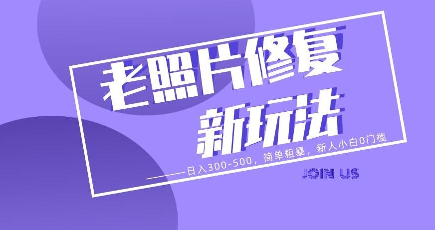 老照片修复新玩法，日入300-500，简单粗暴，新人小白0门槛-网赚项目平台