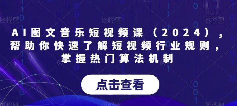 AI图文音乐短视频课(2024),帮助你快速了解短视频行业规则，掌握热门算法机制-网赚项目平台