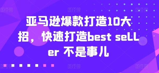亚马逊爆款打造10大招，快速打造best seller 不是事儿-网赚项目平台