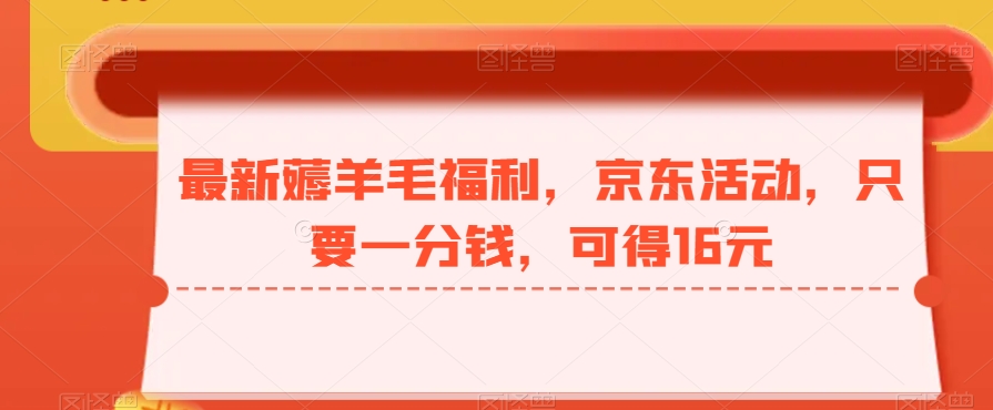 最新薅羊毛福利，京东活动，只要一分钱，可得16元-网赚项目平台