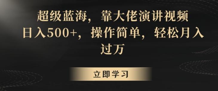 超级蓝海，靠大佬演讲视频，日入500+，操作简单，轻松月入过万【揭秘】-网赚项目平台