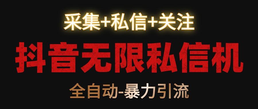 抖音无限私信机！采集+私信+关注，全自动暴力引流！-网赚项目平台