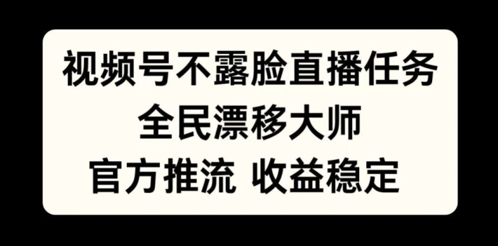 视频号不露脸直播任务，全民漂移大师，官方推流，收益稳定，全民可做【揭秘】-网赚项目平台
