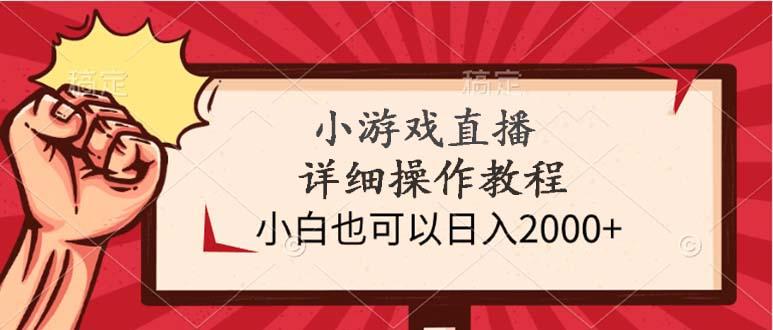 (9640期)小游戏直播详细操作教程，小白也可以日入2000+-网赚项目平台