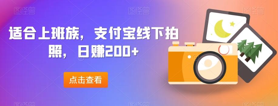 适合上班族，支付宝线下拍照，日赚200+-网赚项目平台