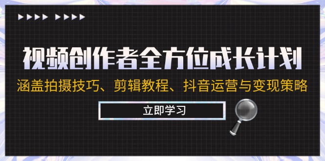视频创作者全方位成长计划：涵盖拍摄技巧、剪辑教程、抖音运营与变现策略-网赚项目平台