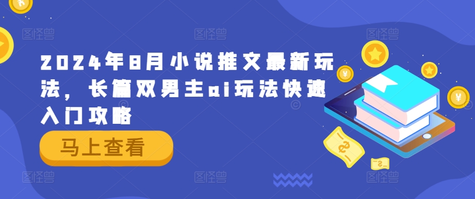 2024年8月小说推文最新玩法，长篇双男主ai玩法快速入门攻略-网赚项目平台