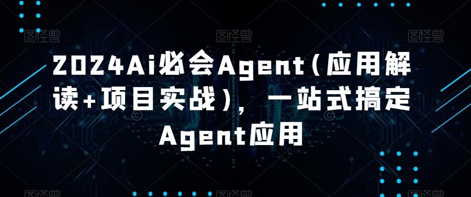 2024Ai必会Agent(应用解读+项目实战)，一站式搞定Agent应用-网赚项目平台