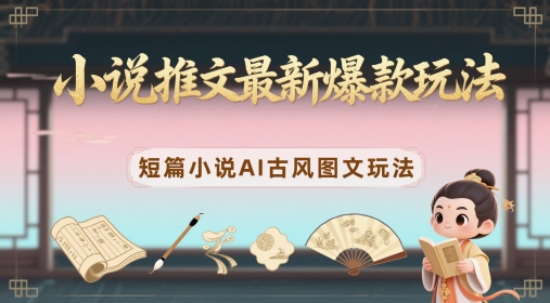 小说推文最新爆款玩法，短篇小说AI古风图文玩法-网赚项目平台