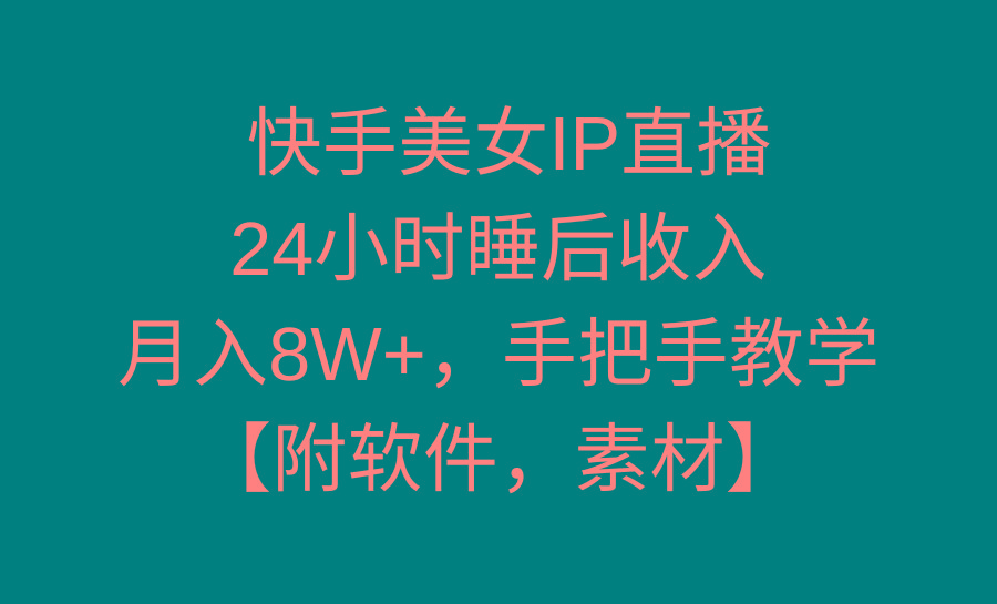 快手美女IP直播，24小时睡后收入，月入8W+，手把手教学【附软件，素材】-网赚项目平台