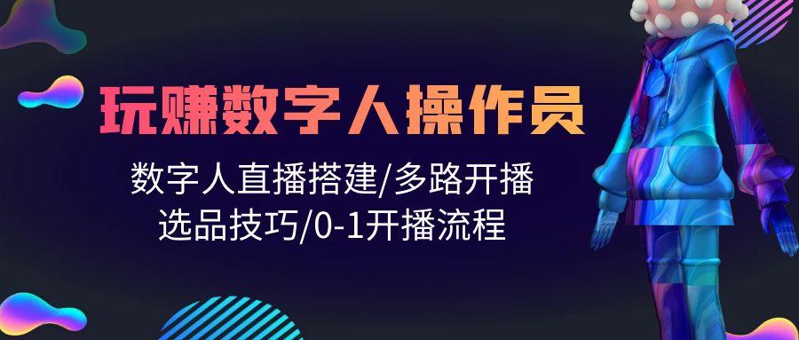 (10062期)人人都能玩赚数字人操作员 数字人直播搭建/多路开播/选品技巧/0-1开播流程-网赚项目平台