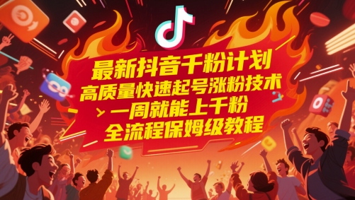 最新抖音千粉计划，高质量快速起号涨粉技术，一周就能上千粉，全流程保姆级教程-网赚项目平台