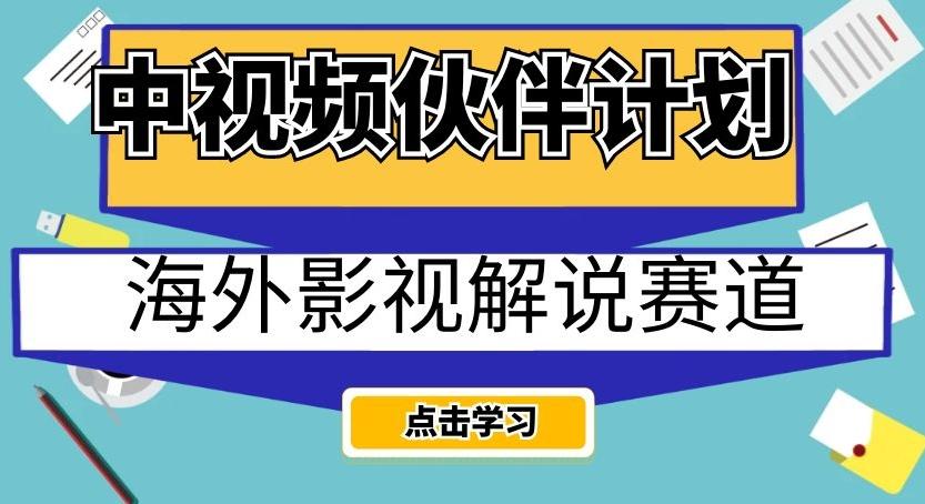 中视频伙伴计划海外影视解说赛道，AI一键自动翻译配音轻松日入200+【揭秘】-网赚项目平台