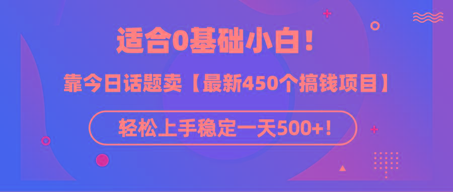 (9268期)适合0基础小白！靠今日话题卖【最新450个搞钱方法】轻松上手稳定一天500+！-网赚项目平台
