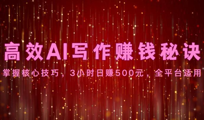高效AI写作赚钱秘诀：掌握核心技巧，3小时日赚500元，全平台适用-网赚项目平台