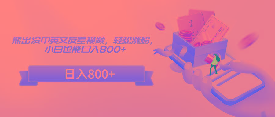 熊出没中英文反差视频，轻松涨粉，小白也能日入800+-网赚项目平台