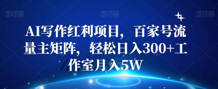 AI写作红利项目，百家号流量主矩阵，轻松日入300+工作室月入5W【揭秘】-网赚项目平台