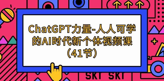 (9670期)ChatGPT-力量-人人可学的AI时代新个体视频课(41节)-网赚项目平台
