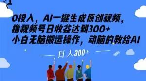 0投入，AI一键生成原创视频，撸视频号日收益达到300+小白无脑搬运操作，动脑的教给AI【揭秘】-网赚项目平台