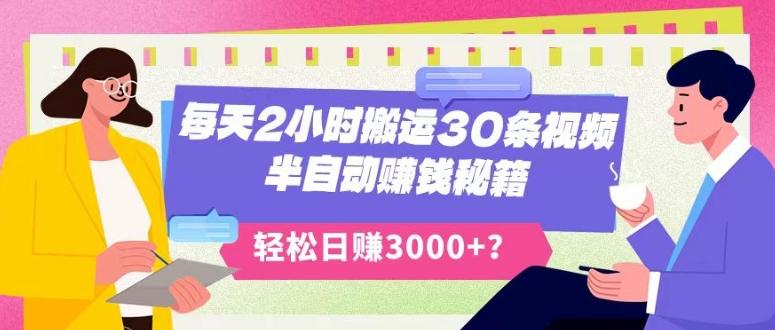 每天2小时搬运30条视频，半自动赚钱秘籍，轻松日赚3000+？-网赚项目平台