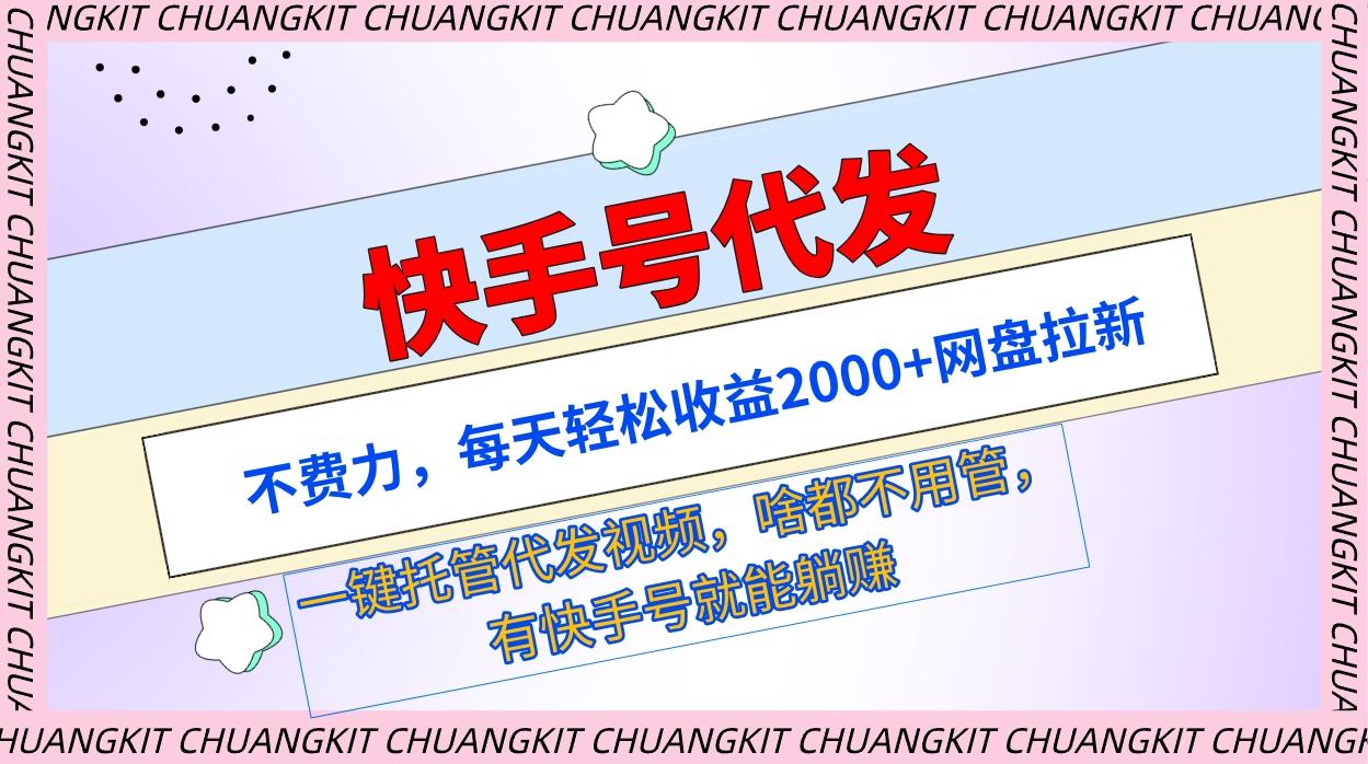 (9492期)快手号代发：不费力，每天轻松收益2000+网盘拉新一键托管代发视频-网赚项目平台