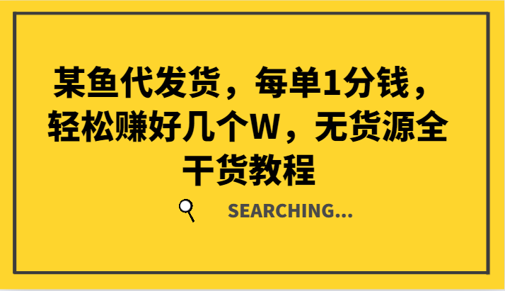 某鱼代发货，每单1分钱，轻松赚好几个W，无货源全干货教程-网赚项目平台