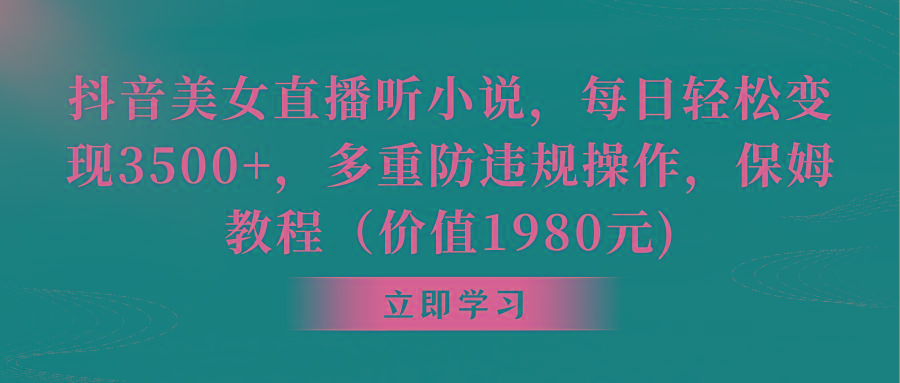 抖音美女直播听小说，每日轻松变现3500+，多重防违规操作，保姆教程(价…-网赚项目平台