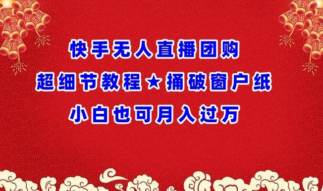 快手无人直播团购超细节教程★捅破窗户纸小白也可月人过万【揭秘】-网赚项目平台
