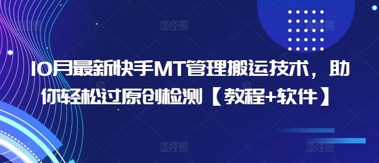 10月最新快手MT管理搬运技术，助你轻松过原创检测【教程+软件】-网赚项目平台