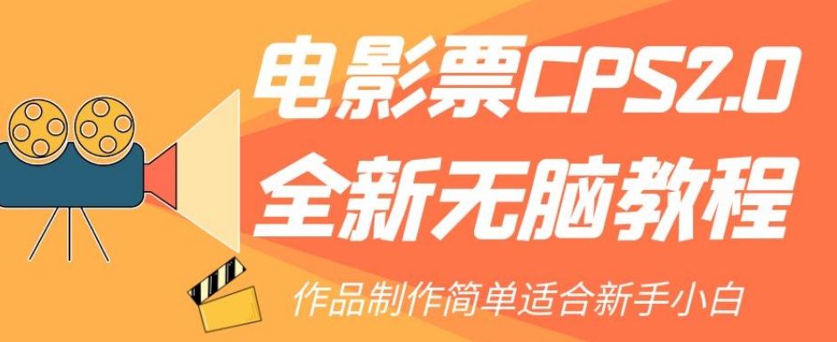 电影票CPS2.0全新无脑教程，作品制作简单适合新手小白-网赚项目平台
