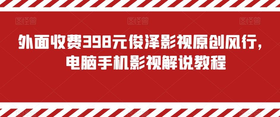 外面收费398元俊泽影视原创风行，电脑手机影视解说教程-网赚项目平台