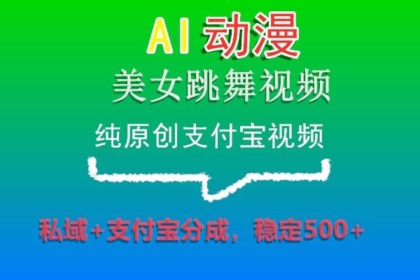 AI动漫美女跳舞视频，纯原创支付宝视频，私域+支付宝分成，稳定500+-网赚项目平台