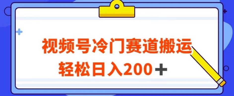 视频号最新冷门赛道搬运玩法，轻松日入200+【揭秘】-网赚项目平台