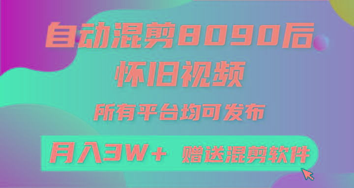 (9699期)自动混剪8090后怀旧视频，所有平台均可发布，矩阵操作轻松月入3W+-网赚项目平台