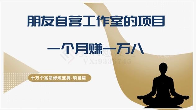 十万个富翁修炼宝典之16.朋友自营工作室的项目，一个月赚一万八-网赚项目平台