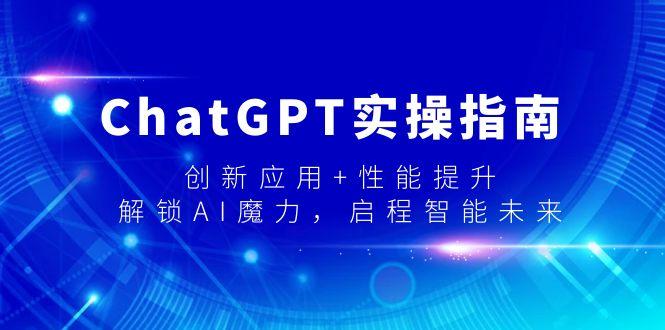 ChatGPT实操指南，创新应用+性能提升，解锁-AI魔力，启程智能未来-网赚项目平台