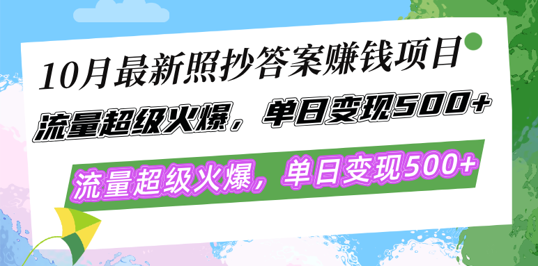 10月最新照抄答案赚钱项目，流量超级火爆，单日变现500+简单照抄 有手就行-网赚项目平台