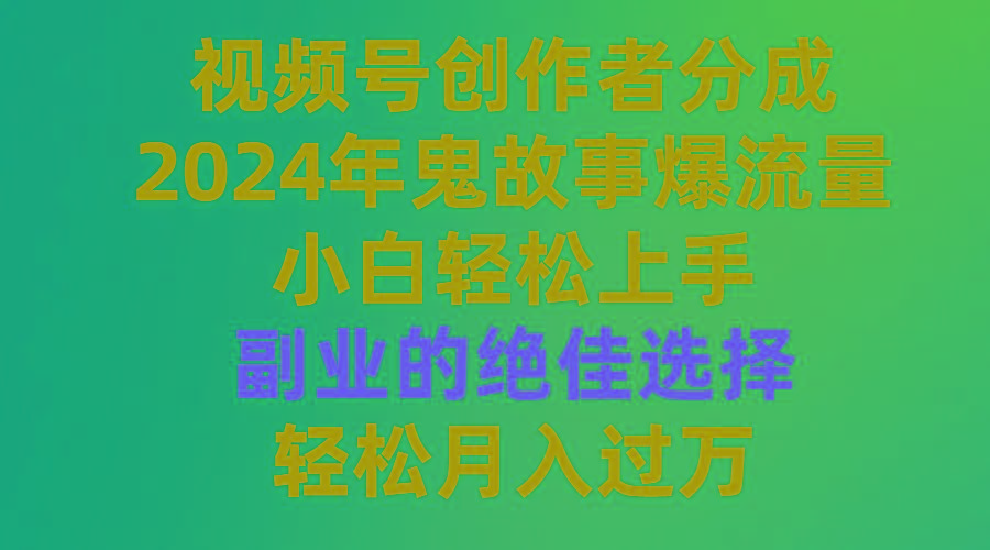 (9385期)视频号创作者分成，2024年鬼故事爆流量，小白轻松上手，副业的绝佳选择…-网赚项目平台