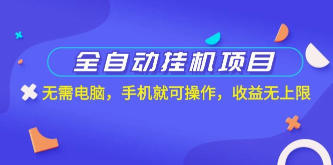 全自动挂机项目，无需电脑，手机就可操作，收益无上限-网赚项目平台