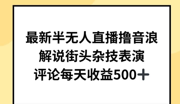 最新半无人直播撸音浪，解说街头杂技表演，平均每天收益500+【揭秘】-网赚项目平台