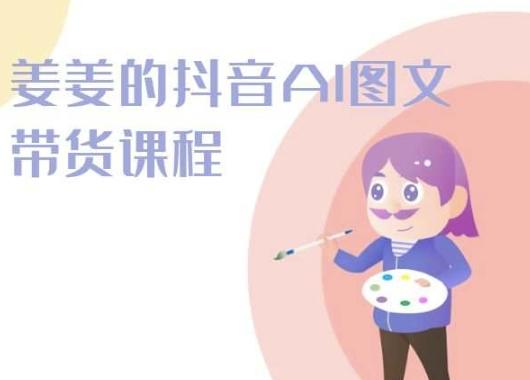 姜姜的抖音AI图文带货课程-姜姜抖音2024-网赚项目平台