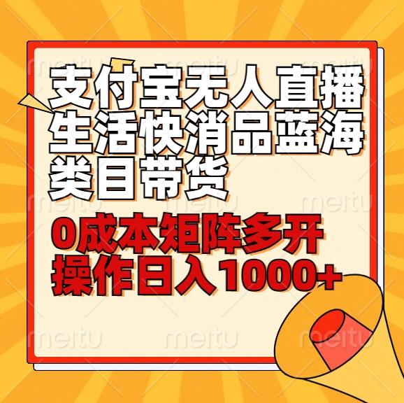 小白30分钟学会支付宝无人直播生活快消品蓝海类目带货，0成本矩阵多开操作日1000+收入-网赚项目平台
